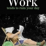 Work: Tends to Ruin Your Day