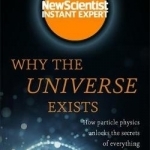 Why the Universe Exists: How Particle Physics Unlocks the Secrets of Everything