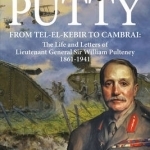 Putty: From Tel-El-Kebir to Cambrai: the Life and Letters of Lieutenant General Sir William Pulteney 1861-1941