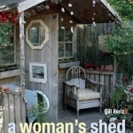 A Woman's Shed: Spaces for Women to Create, Write, Make, Grow, Think, and Escape