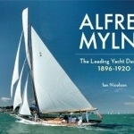 Alfred Mylne the Leading Yacht Designer: Volume 1 : 1896-1920