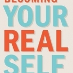 Becoming Your Real Self: A Practical Toolkit for Managing Life&#039;s Challenges
