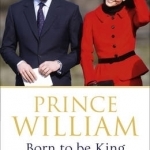 Prince William: Born to be King: An Intimate Portrait