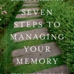 Seven Steps to Managing Your Memory: What&#039;s Normal and What&#039;s Not