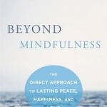Beyond Mindfulness: The Direct Approach to Lasting Peace, Happiness, and Love