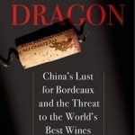 Thirsty Dragon: China&#039;s Lust for Bordeaux and the Threat to the World&#039;s Best Wines
