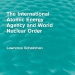 The International Atomic Energy Agency and World Nuclear Order