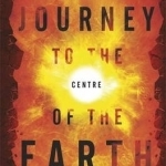 Journey to the Centre of the Earth: The Remarkable Voyage of Scientific Discovery into the Heart of Our World