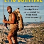 Epic Survival: Extreme Adventure, Stone Age Wisdom, and Lessons in Living from a Modern Hunter-Gatherer