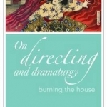 On Directing and Dramaturgy: Burning the House