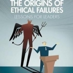 The Origins of Ethical Failures: Lessons for Leaders