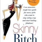 Skinny Bitch: A No-nonsense, Tough-love Guide for Savvy Girls Who Want to Stop Eating Crap and Start Looking Fabulous!