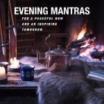 Evening Mantras: For a Peaceful Now and an Inspiring Tomorrow