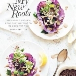 My New Roots: Irresistible, Natural Food That Happens to be Good for You