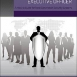 Becoming a Global Chief Security Executive Officer: A How to Guide for Next Generation Security Leaders