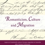 Romanticism, Culture and Migration: Aspects of Nineteenth-Century German Migration to Australia After German Unification a Case Study of the Diary and Life of Adolph Wuerfel 1854-1914
