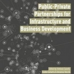 Public Private Partnerships for Infrastructure and Business Development: Principles, Practices, and Perspectives: 2015