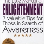 The Little Manual of Enlightenment: 7 Valuable Tips for Those in Search of Awareness