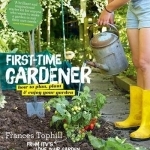 The First-Time Gardener: How to Plan, Plant &amp; Enjoy Your Garden