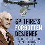 Spitfire&#039;s Forgotten Designer: The Career of Supermarine&#039;s Joe Smith