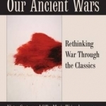Our Ancient Wars: Rethinking War Through the Classics