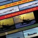 The 8th Army Air Force in Color: As Seen Through the Eyes of Kodak Film