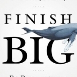 Finish Big: How Great Entrepreneurs Exit Their Companies on Top