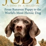 Judy: A Dog in a Million: From Runaway Puppy to the World&#039;s Most Heroic Dog