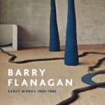 Barry Flanagan: Early Works 1965 - 1982