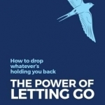 The Power of Letting Go: How to Drop Everything That&#039;s Holding You Back