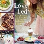 Love Fed: Purely Decadent, Simply Raw, Plant-Based Desserts