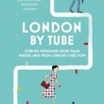 London by Tube: Over 80 Intriguing Short Walks Minutes Away from London&#039;s Tube Stops