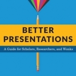 Better Presentations: A Guide for Scholars, Researchers, and Wonks
