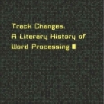 Track Changes: A Literary History of Word Processing