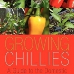 Growing Chillies: A Guide to the Domestic Cultivation of Chilli Plants