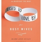 Lists to Love by for Busy Wives: Simple Steps to the Marriage You Want