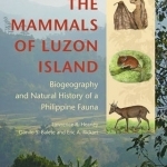 The Mammals of Luzon Island: Biogeography and Natural History of a Philippine Fauna