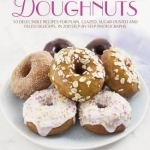 Easy-to-make Doughnuts: 50 Delectable Recipes for Plain, Glazed, Sugar-dusted and Filled Delights, in 200 Step-by-step Photographs