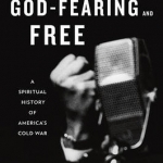 God-Fearing and Free: A Spiritual History of America&#039;s Cold War
