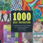 1000 Quilt Inspirations: Colorful and Creative Designs for Traditional, Contemporary, and Art Quilts