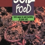 Soil Food: 1372 Ways to Add Fertility to Your Soil