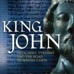 King John: Treachery, Tyranny and the Road to Magna Carta