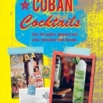 Cuban Cocktails: Over 50 Mojitos, Daiquiris and Other Refreshers from Havana