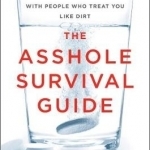 The Asshole Survival Guide: How to Deal with People Who Treat You Like Dirt