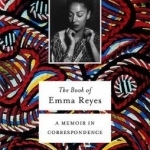 The Book of Emma Reyes: A Memoir in Correspondence