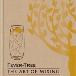 Fever Tree - The Art of Mixing: Simple Long Drinks &amp; Cocktails from the World&#039;s Leading Bars