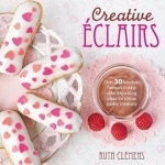 Creative Eclairs: Over 30 Fabulous Flavours and Easy Cake-decorating Ideas for Choux Pastry Creations