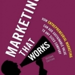 Marketing That Works: How Entrepreneurial Marketing Can Add Sustainable Value to Any Sized Company