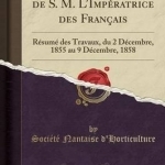 Sous La Protection de S. M. L&#039;Imperatrice Des Francais: Resume Des Travaux, Du 2 Decembre, 1855 Au 9 Decembre, 1858 (Classic Reprint)