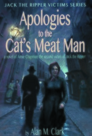 Apologies to the Cat&#039;s Meat Man: A Novel of Annie Chapman, the Second Victim of Jack the Ripper
